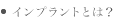 インプラントとは？