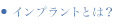 インプラントとは？